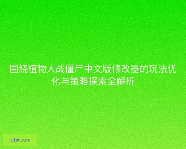 围绕植物大战僵尸中文版修改器的玩法优化与策略探索全解析