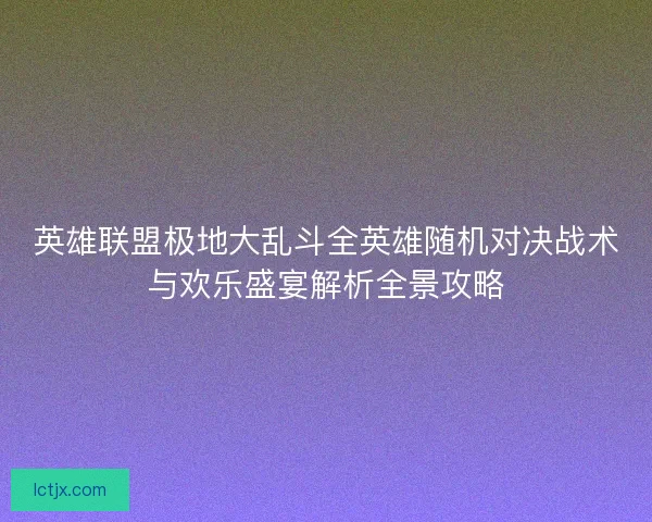 英雄联盟极地大乱斗全英雄随机对决战术与欢乐盛宴解析全景攻略