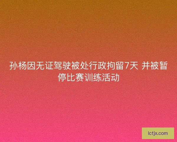 孙杨因无证驾驶被处行政拘留7天 并被暂停比赛训练活动