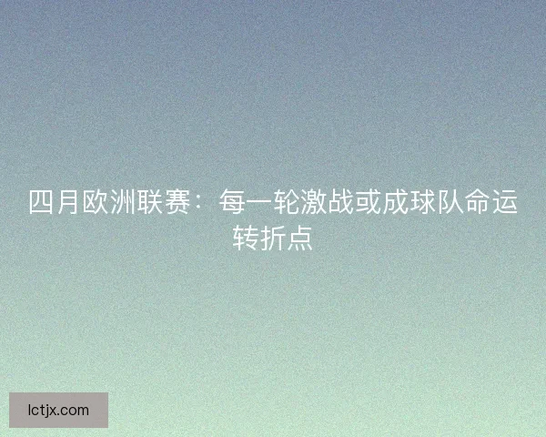 四月欧洲联赛：每一轮激战或成球队命运转折点
