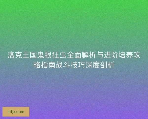 洛克王国鬼眼狂虫全面解析与进阶培养攻略指南战斗技巧深度剖析