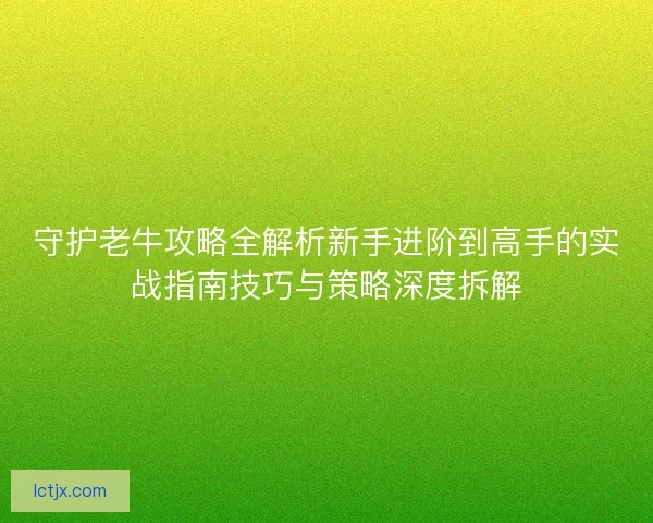守护老牛攻略全解析新手进阶到高手的实战指南技巧与策略深度拆解