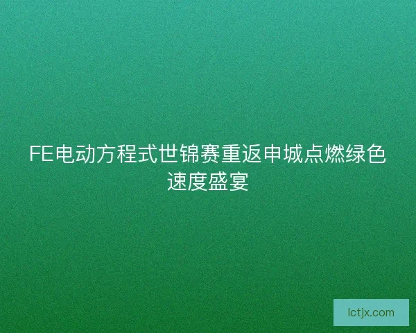 FE电动方程式世锦赛重返申城点燃绿色速度盛宴